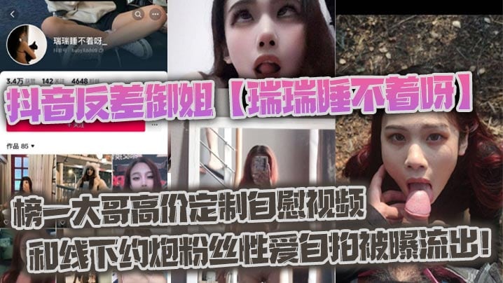抖音反差御姐【瑞瑞睡不着呀】_榜一大哥高价定制自慰视频和线下约炮粉丝性爱自拍被曝流出！