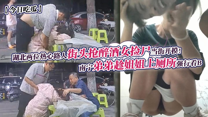 湖北两位热心路人街头抢醉酒女捡尸当街开摸!南宁弟弟趁姐姐上厕所强行看B