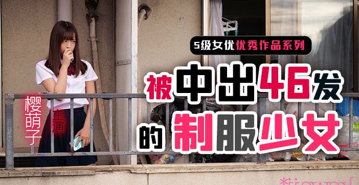 【AV解说】制服少女樱萌子被中出46发