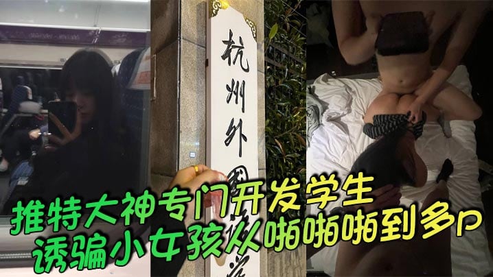 推特大神专门开发学生，诱骗小女孩从啪啪啪到多p，越玩越刺激，这次是外国语学院的小母狗，被男主和另外几个男的一起多p，小母狗说着怕被玩死，其实内心爽死了