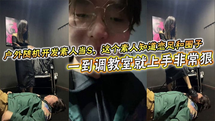 户外随机开发素人当S，这个素人知道恋足和圈子，一到调教室就上手非常狠，不知道的还以为是专业女