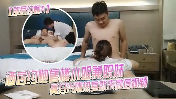 郎君约炮A酒店约炮售楼小姐兼职妹真扫兴刚热身就来微信视频