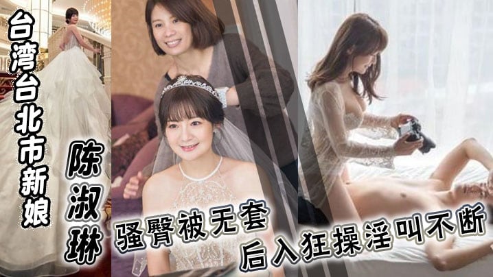 台湾台北市新娘 陈淑琳 婚礼前与男司仪偷情视频流出！骚臀被无套后入狂操淫叫不断！