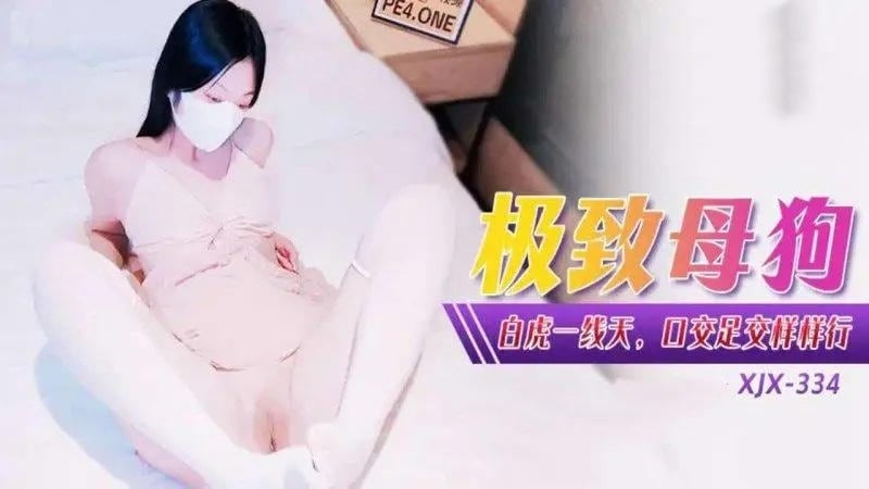XJX334 極致母狗白虎一線天 口交足交樣樣行 小貓咪