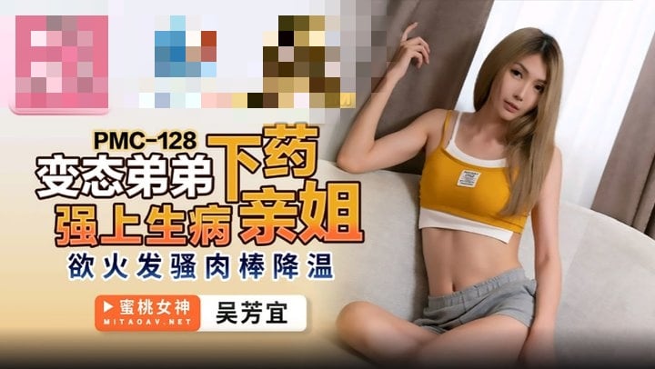 PMC128 变态弟弟下药强上生病亲姐 欲火发骚肉棒降温 吴芳宜