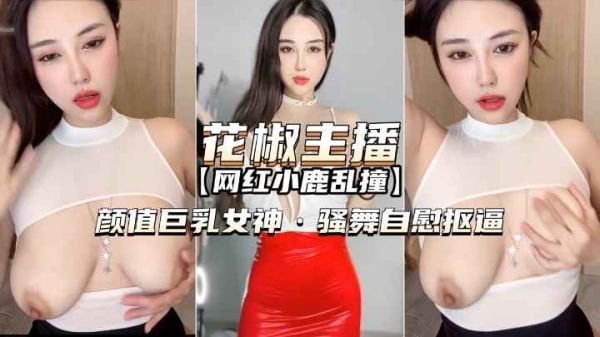 花椒主播-小鹿乱撞颜值巨乳女神骚舞自慰扣逼