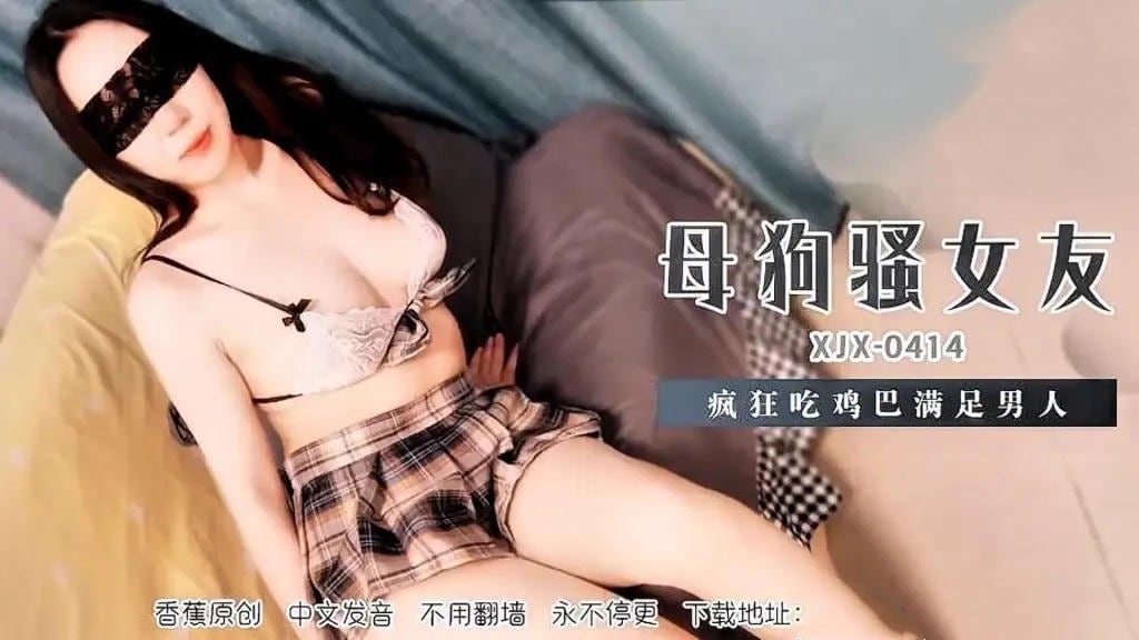XJX414 母狗騷女友瘋狂吃雞巴滿足男人