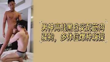 男神高战黑白交配筋肉骚狗多体位爆种嗨操