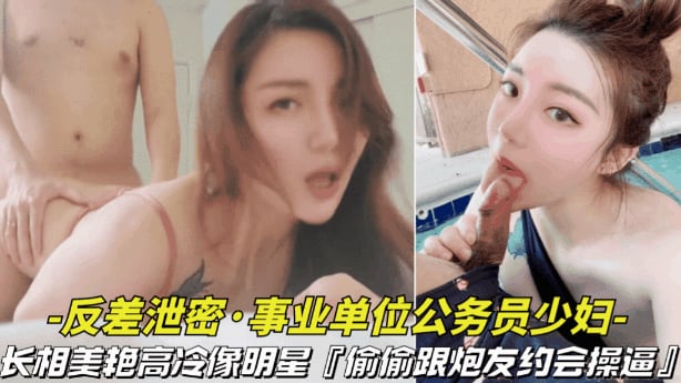 【事业单位的公务员少妇】长相美艳高冷像明星，偷偷跟炮友约会操逼视频被曝光