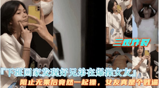 三观炸裂【下班回家发现好兄弟在操女友】好兄弟拒绝停止操逼，最后两人一起操女友