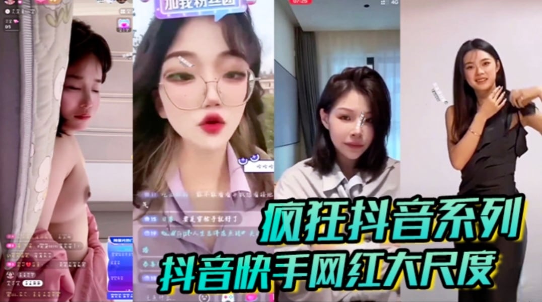 疯狂抖音系列：抖音快手网红大尺度闪现走光漏点合集