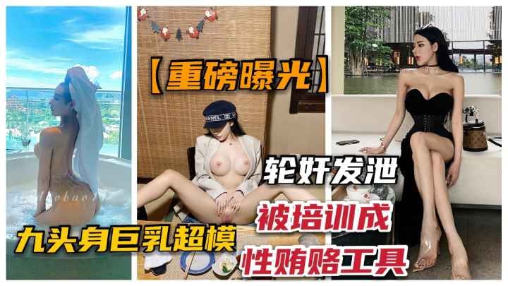 九头身爆乳超模“佳多鲍”被经纪培训成性贿赂工具.