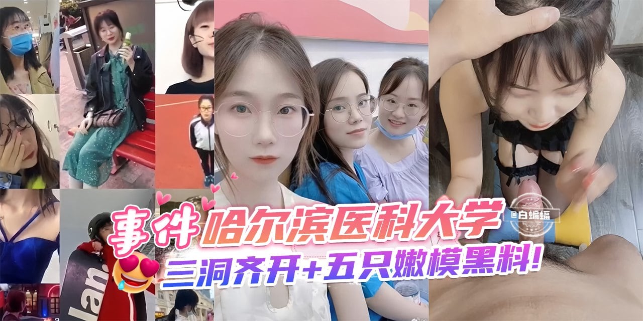 网曝黑料-事件-哈尔滨医科大学，三洞齐开 五只嫩模黑料！