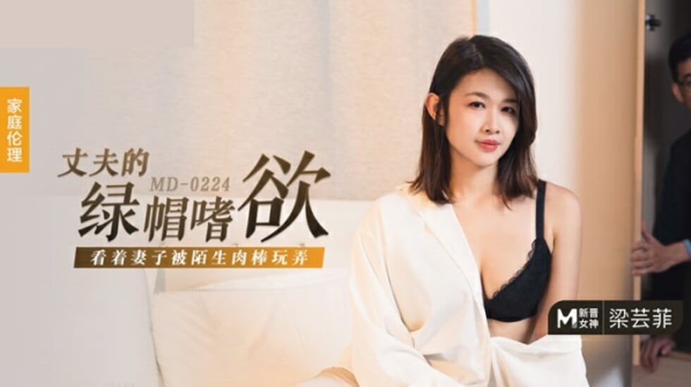 麻豆-丈夫的绿帽嗜欲-看着妻子被陌生肉棒玩弄-梁芸菲