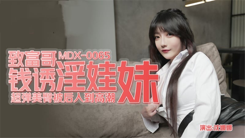 MDX0065 致富哥钱诱淫娃妹 超弹美臀被后入到高潮 沈娜娜