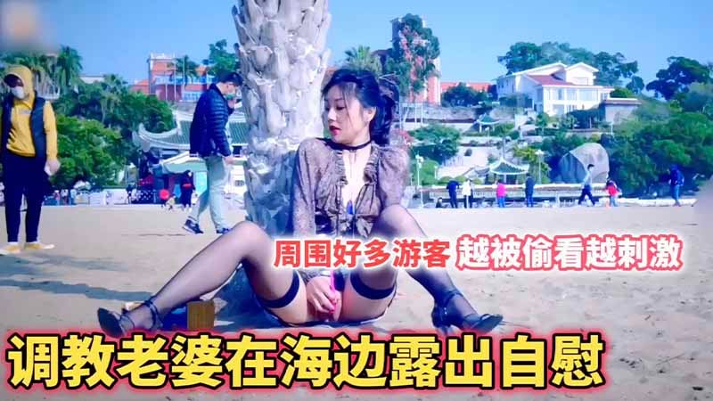 【调教露出】把老婆调教成母狗_在海边全都是游客_露出自慰_越被偷看她越觉得刺激