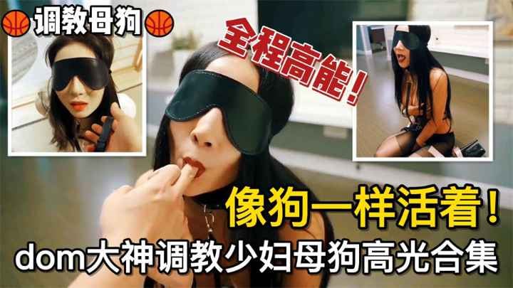 调教母狗像狗一样活着！dom大神调教少妇母狗高光合集