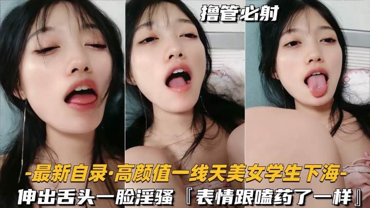【最新自录-高颜值一线天美女大学生下海】伸出舌头一脸骚样