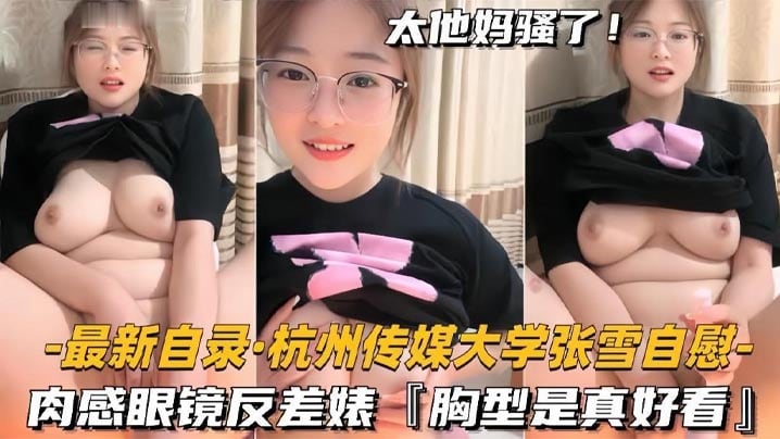 杭州传媒大学学妹BBW美女【张雪】黄播自慰，肉感眼镜反差婊，胸型是真好看