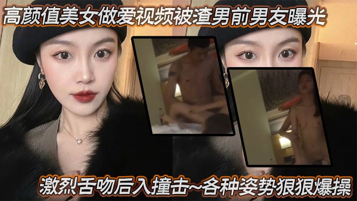 【泄密流出】高颜值美女做爱视频被渣男前男友曝光，激烈舌吻、后入撞击……各种姿势狠狠爆操！妥妥的反差小母狗……