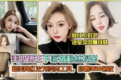 美妆博主下海被粉丝挖出 超美网红沦为卖肉工具，自爆3500包夜