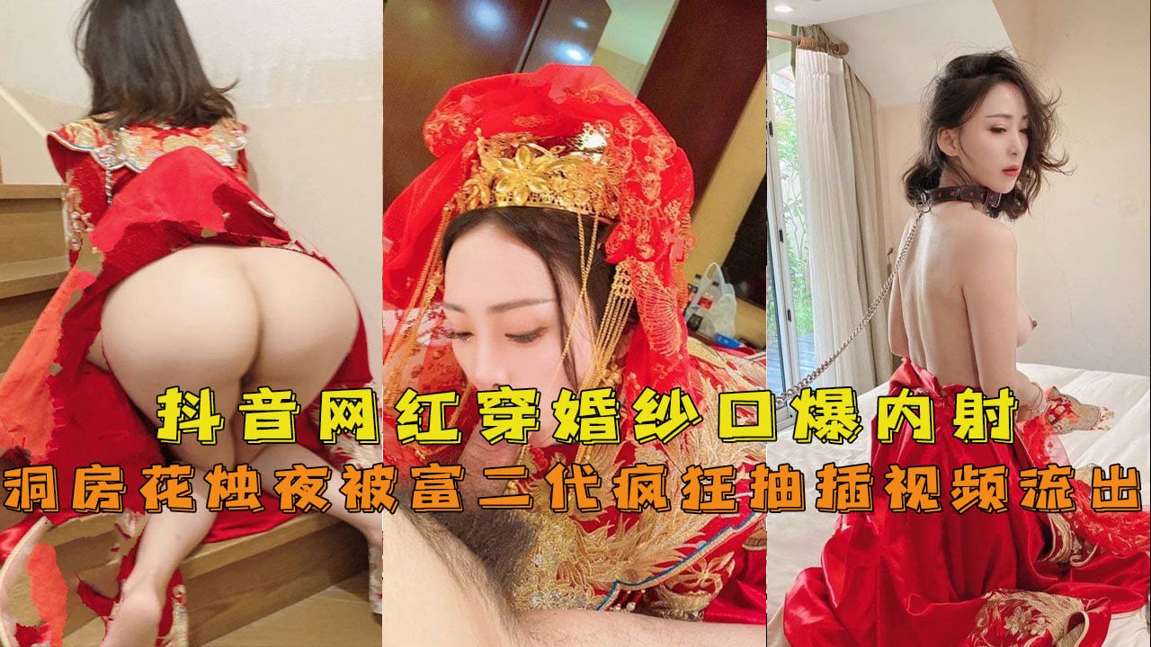 【抖音网红『兔兔』】穿婚纱口爆内射洞房花烛夜被富二代疯狂抽插