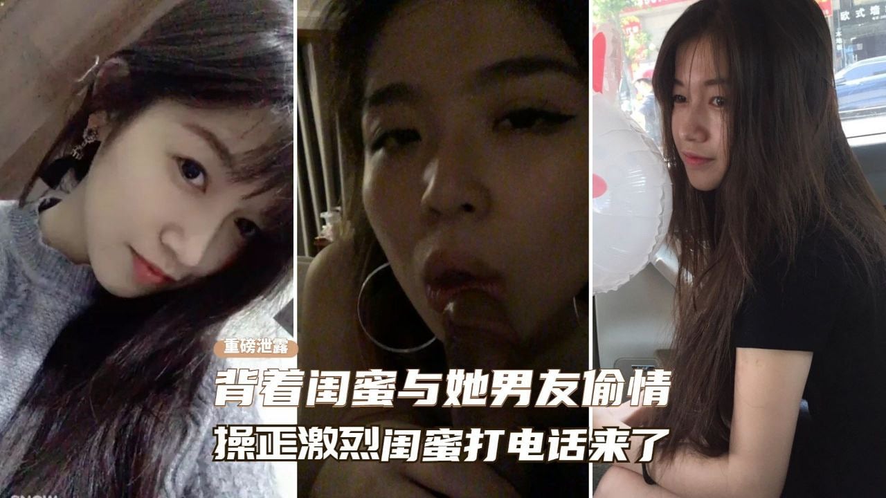 【网曝门事件】背着闺蜜与她男友偷情、操的正激烈闺蜜突然打电话来了