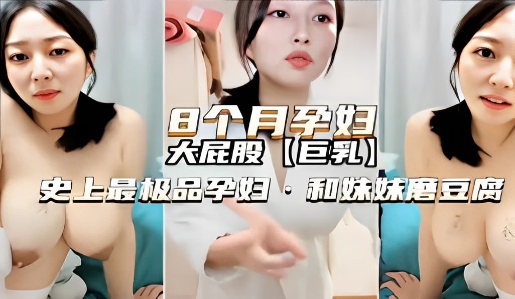 8个月孕妇大屁股巨乳史上最极品孕妇和妹妹磨豆腐