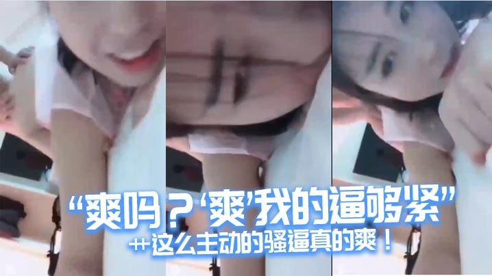 “爽吗？’爽‘我的逼够紧“艹这么主动的骚逼真的爽！