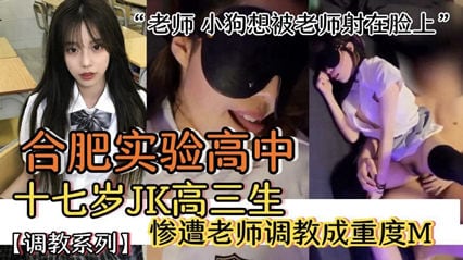 【网络泄密】合肥实验高中十七岁高中生惨遭老师长期玩弄被调教成母狗“老师，小母狗想被老师射脸上”