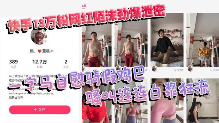 快手13万粉网红陌沫劲爆泄密 一字马自慰骑假鸡巴 骚叫连连白浆狂流