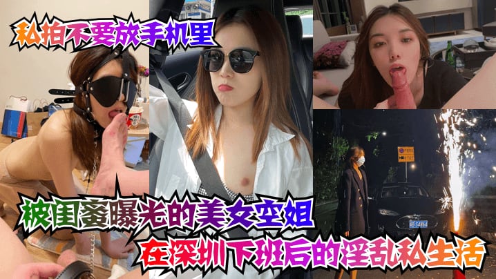 【坑闺蜜系列】被闺蜜曝光的美女空姐在深圳下班后的淫乱私生活！