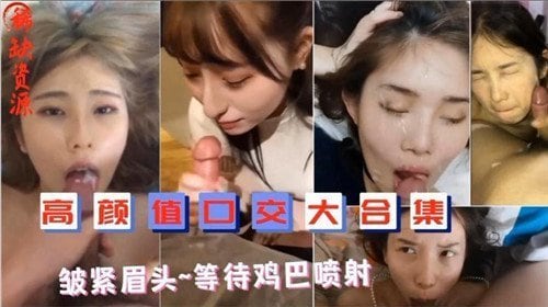 极品颜值深喉口爆合集！颜射内射一气呵成