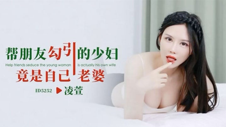 IDG5252 帮朋友勾引的少妇竟是自己老婆 凌萱