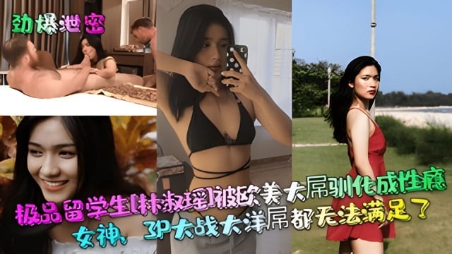【劲爆泄密】极品留学生[林淑瑶]被欧美大屌驯化成性瘾女神