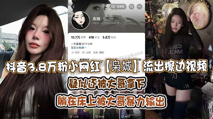 抖音3.8万粉小网红【枭娍】流出擦边视频，疑似还被大哥拿下，躺在床上被大哥暴力输出！
