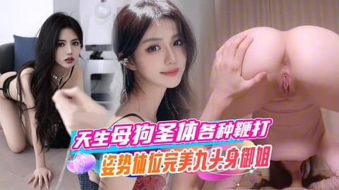 天生母狗圣体，各种鞭打姿势体位完美九头身御姐，极品大嫩穴被猛猛干屁股，无套内射。