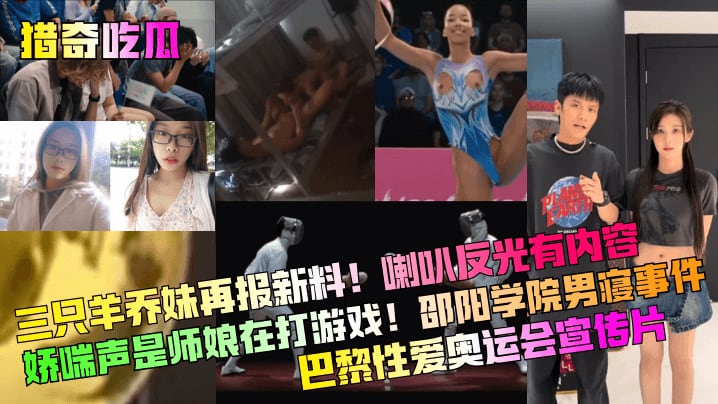 三只羊乔妹再报新料!喇叭反光有内容娇喘声是师娘在打游戏!邵阳学院男寝事件巴黎性爱奥运会宣传片