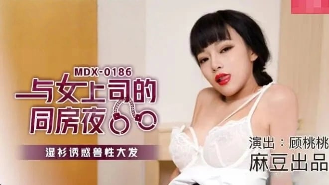 MDX0186 与女上司的同房夜 湿衫诱惑兽性大发 顾桃桃