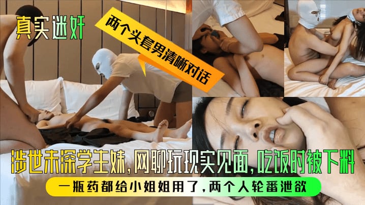 【真实迷奸】两个头套男清晰对话！涉世u深学生妹，网聊玩现实见面，吃饭时被下料！一瓶药都给小姐姐用了，两个人轮番泄欲！