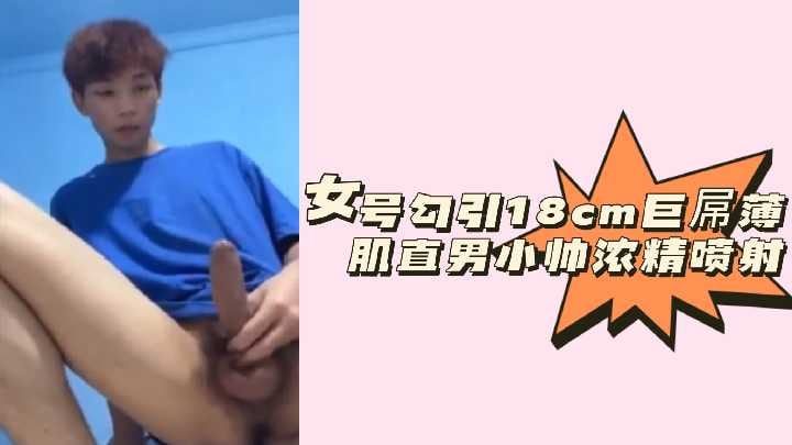 粉丝福利女号勾引18cm巨屌薄肌直男小帅浓精喷射