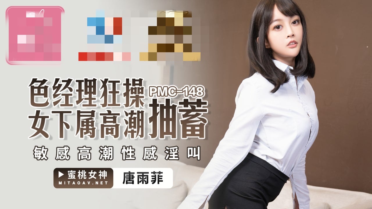 PMC148 色经理狂操女下属高潮抽蓄 敏感高潮性感淫叫 唐雨菲