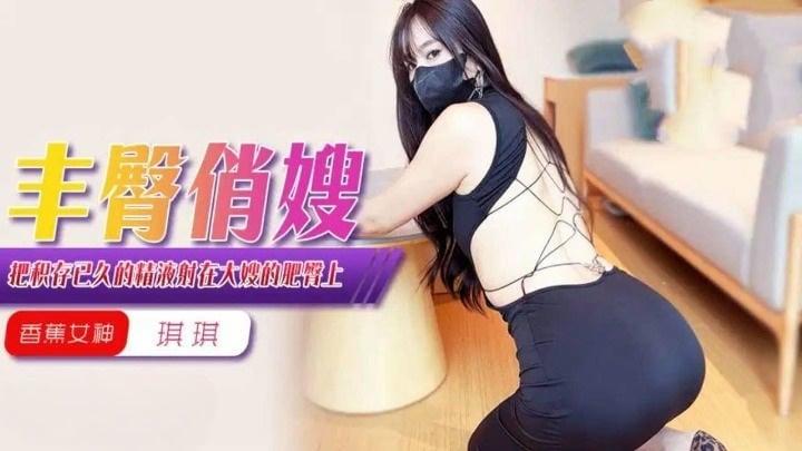 XJX0369 把積存已久的精液射在大嫂的肥臀上 琪琪
