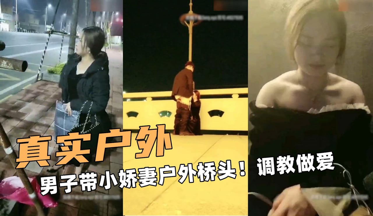 真实额户外！男子带小娇妻户外桥头！调教做爱
