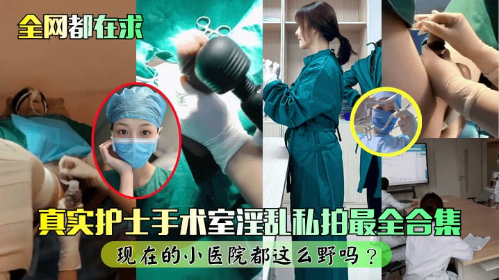 【全网都在求】真实护士手术室淫乱私拍最全合集现在的小医院都这么野吗