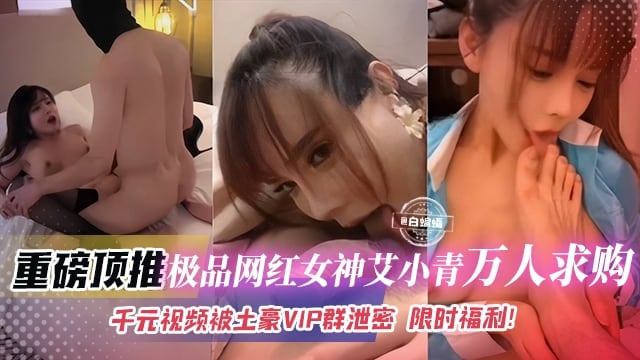 重磅系列黑料-极品网红女神艾小青 稀缺资源泄密流出 独家视频重磅泄密 2025必看经典