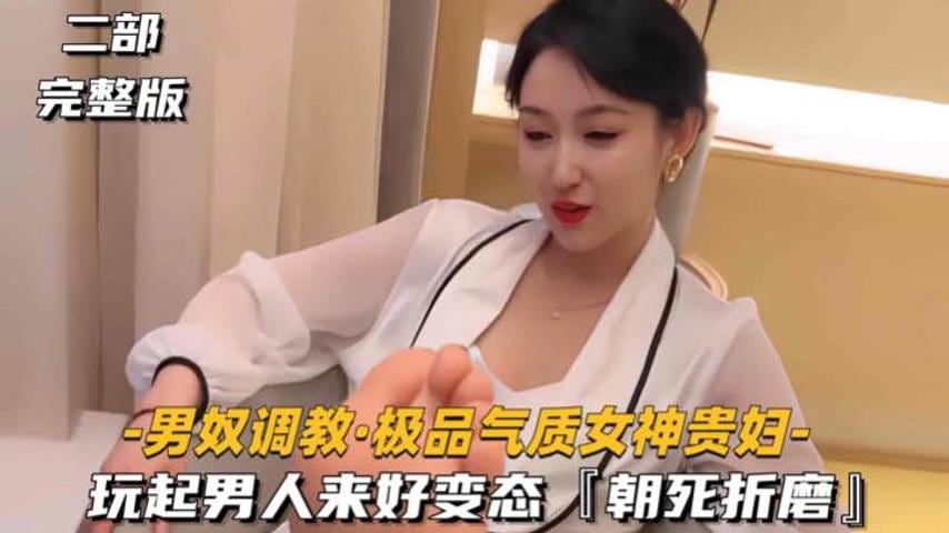 【男奴调教-极品气质女神贵妇】玩起男人来好变态，朝死折磨