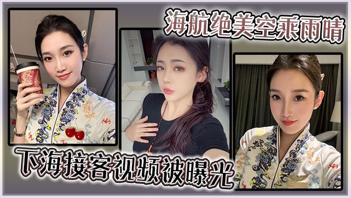 海航绝美空乘雨晴，下海接客视频被曝光！