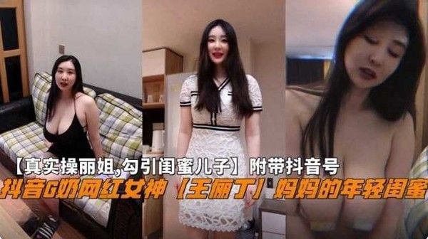 【真实操丽姐 勾引闺蜜儿子】附带抖音号，抖音G奶网红女神‘王俪丁’妈妈的年轻闺蜜