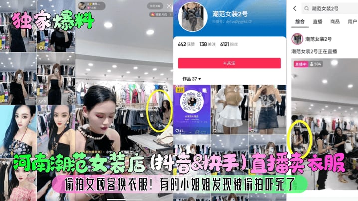 河南潮范女装店 (抖音&快手)直播卖衣服偷拍女顾客换衣服!有的小姐姐发现被偷拍吓死了